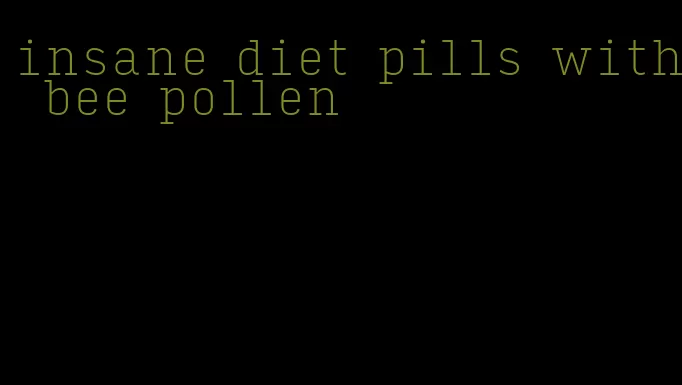 insane diet pills with bee pollen