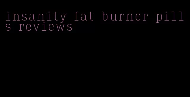 insanity fat burner pills reviews