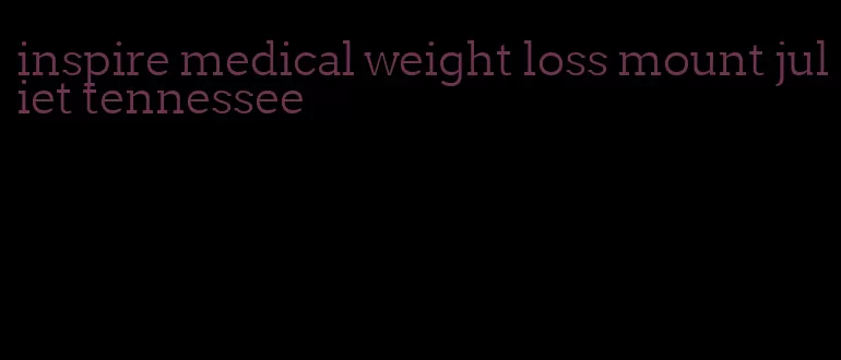 inspire medical weight loss mount juliet tennessee