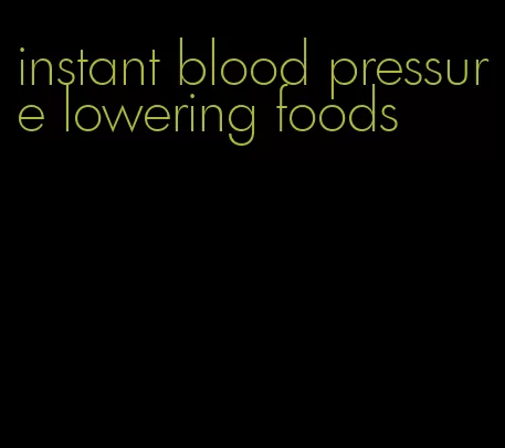 instant blood pressure lowering foods