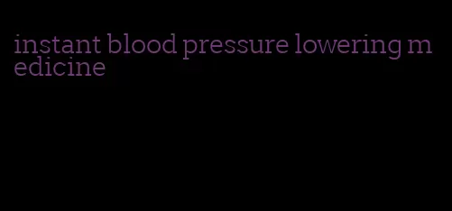 instant blood pressure lowering medicine