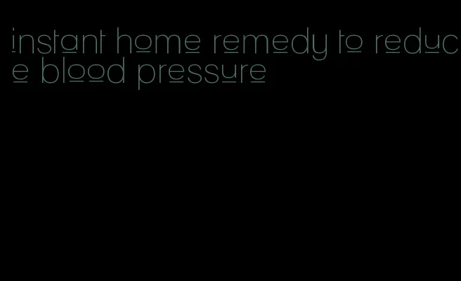instant home remedy to reduce blood pressure