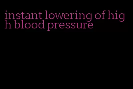 instant lowering of high blood pressure