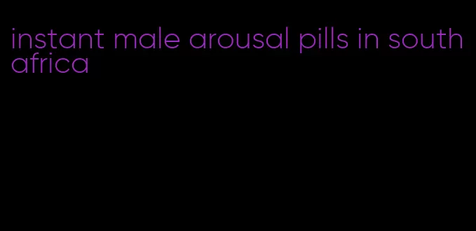instant male arousal pills in south africa