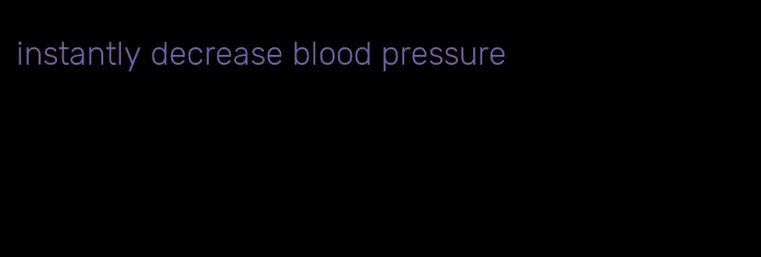 instantly decrease blood pressure