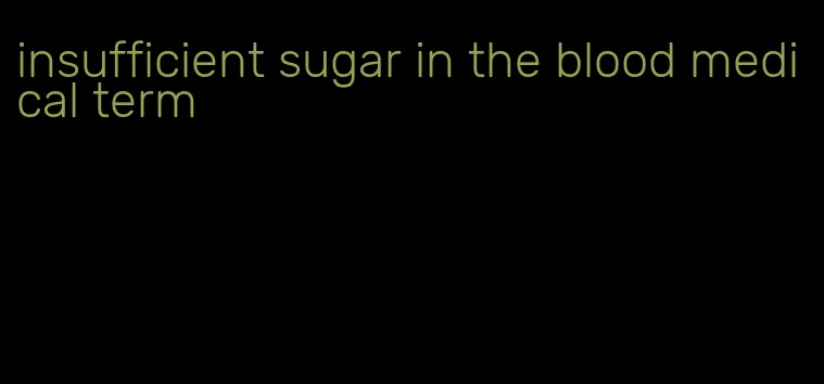 insufficient sugar in the blood medical term