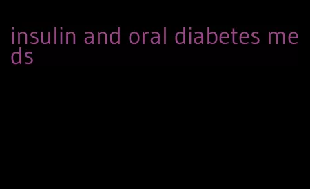 insulin and oral diabetes meds
