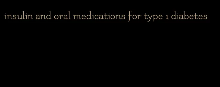 insulin and oral medications for type 1 diabetes