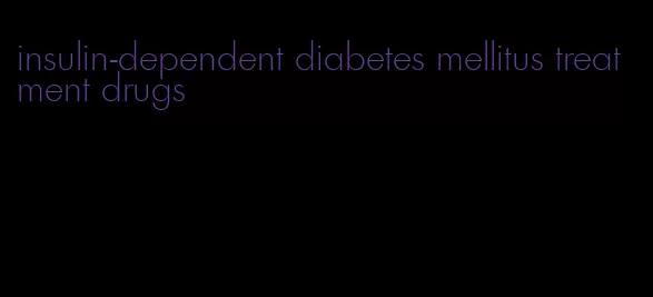 insulin-dependent diabetes mellitus treatment drugs