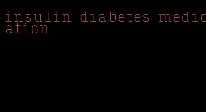 insulin diabetes medication