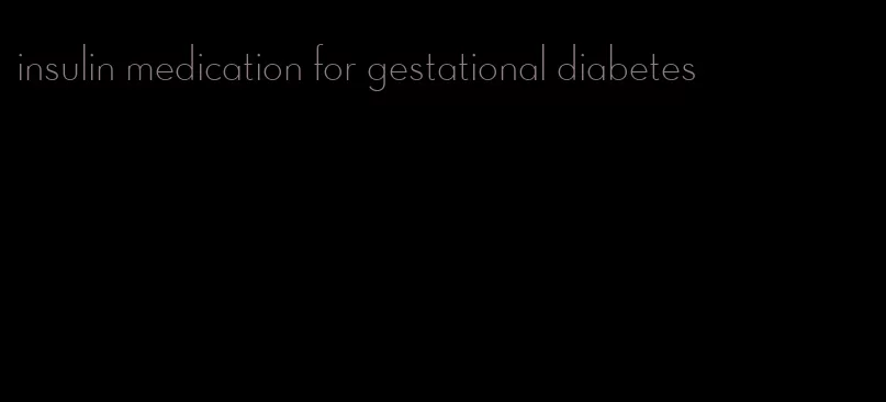 insulin medication for gestational diabetes