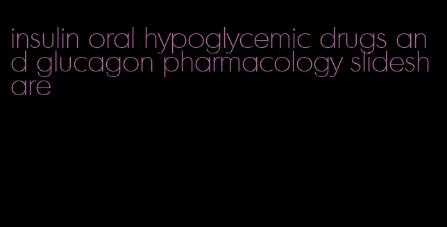 insulin oral hypoglycemic drugs and glucagon pharmacology slideshare