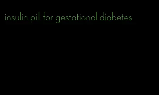 insulin pill for gestational diabetes