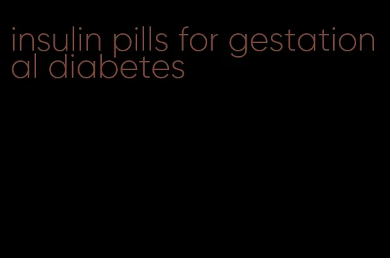 insulin pills for gestational diabetes