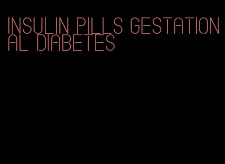 insulin pills gestational diabetes