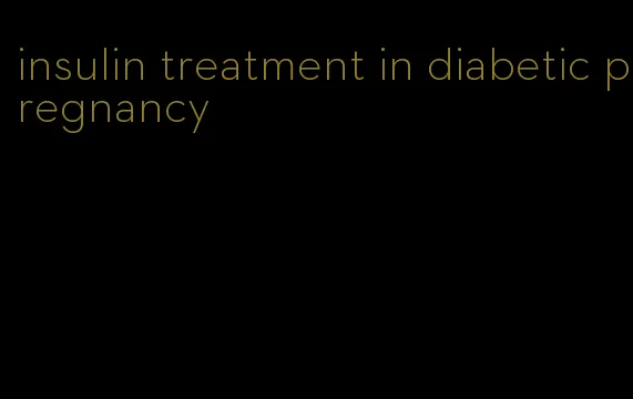 insulin treatment in diabetic pregnancy