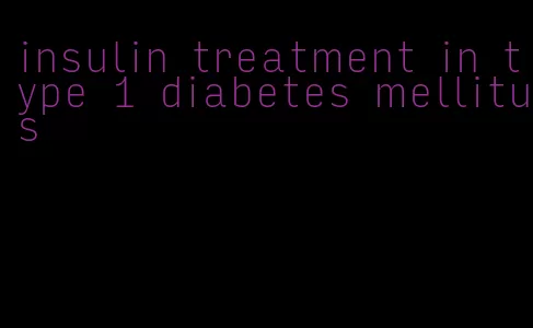 insulin treatment in type 1 diabetes mellitus