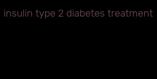 insulin type 2 diabetes treatment