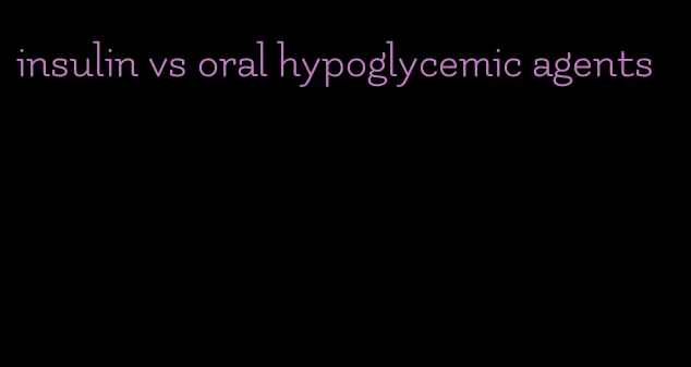 insulin vs oral hypoglycemic agents
