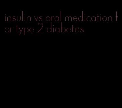 insulin vs oral medication for type 2 diabetes