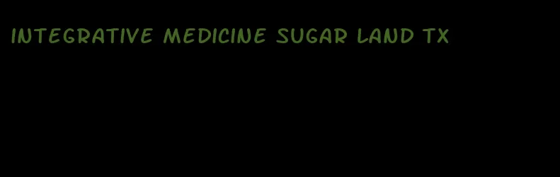 integrative medicine sugar land tx