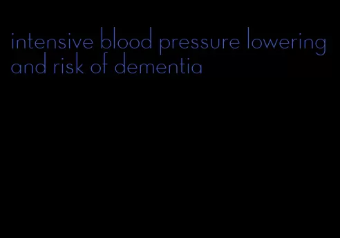 intensive blood pressure lowering and risk of dementia