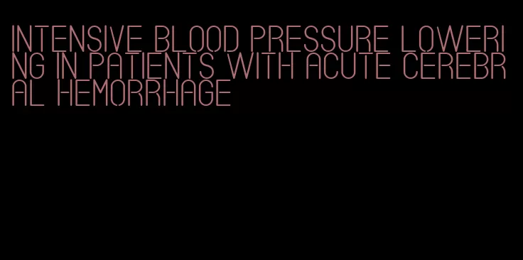 intensive blood pressure lowering in patients with acute cerebral hemorrhage