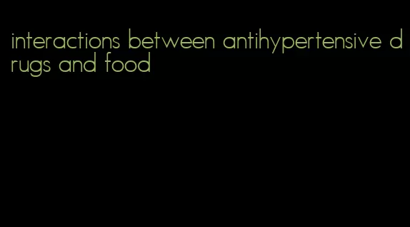 interactions between antihypertensive drugs and food