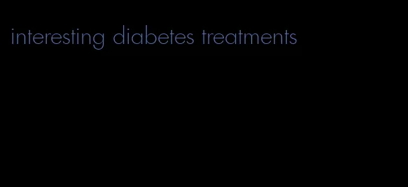 interesting diabetes treatments