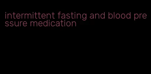 intermittent fasting and blood pressure medication