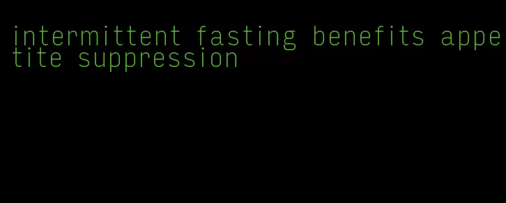intermittent fasting benefits appetite suppression