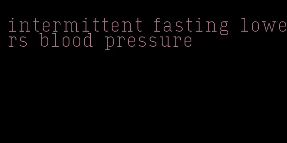 intermittent fasting lowers blood pressure