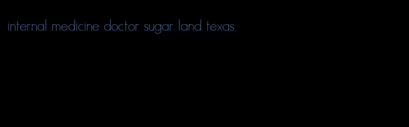 internal medicine doctor sugar land texas