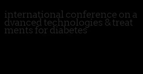 international conference on advanced technologies & treatments for diabetes