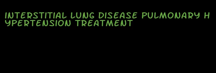 interstitial lung disease pulmonary hypertension treatment