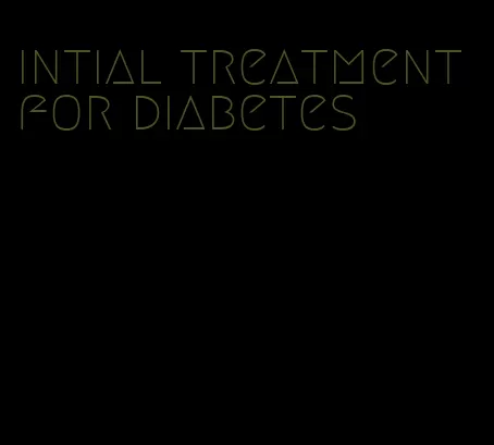 intial treatment for diabetes