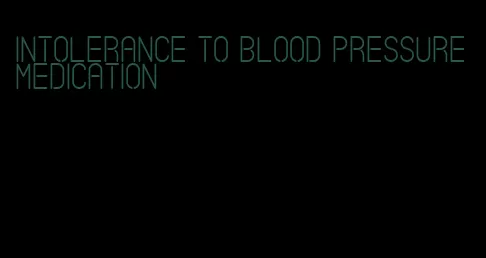 intolerance to blood pressure medication