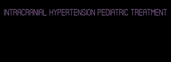 intracranial hypertension pediatric treatment