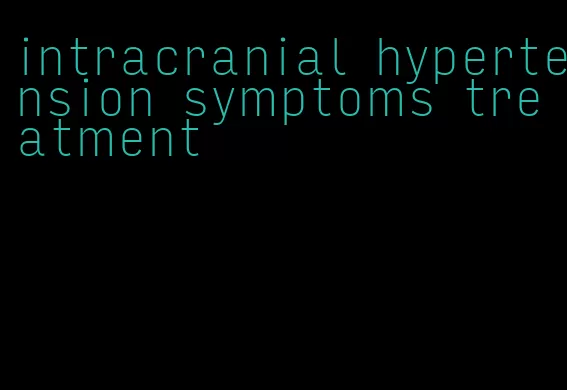 intracranial hypertension symptoms treatment