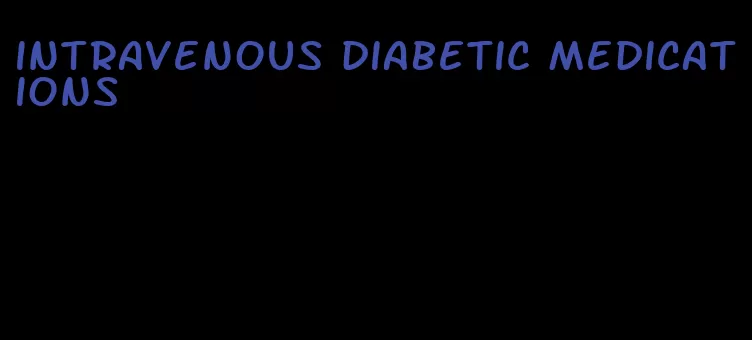 intravenous diabetic medications