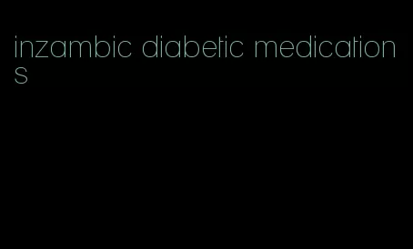 inzambic diabetic medications