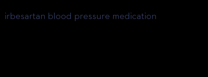 irbesartan blood pressure medication