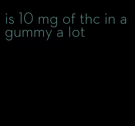 is 10 mg of thc in a gummy a lot
