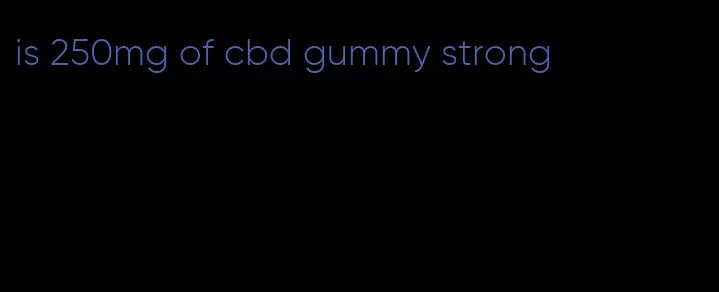 is 250mg of cbd gummy strong