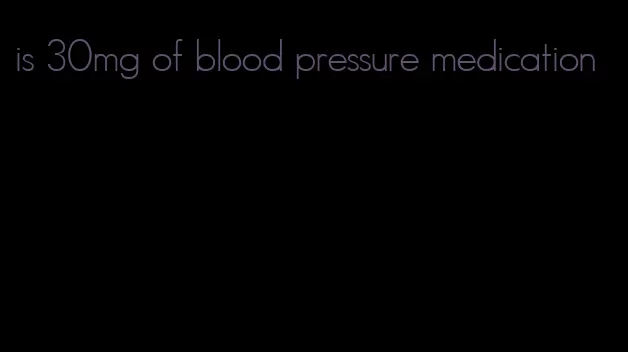 is 30mg of blood pressure medication