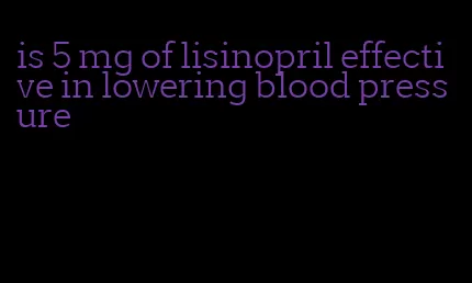 is 5 mg of lisinopril effective in lowering blood pressure