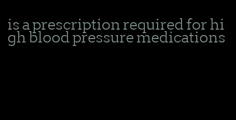 is a prescription required for high blood pressure medications