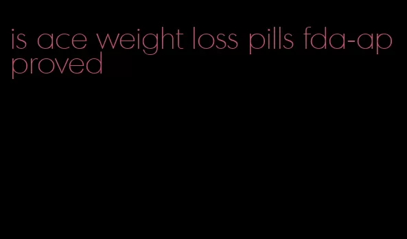 is ace weight loss pills fda-approved