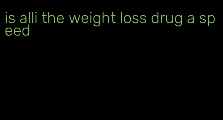 is alli the weight loss drug a speed