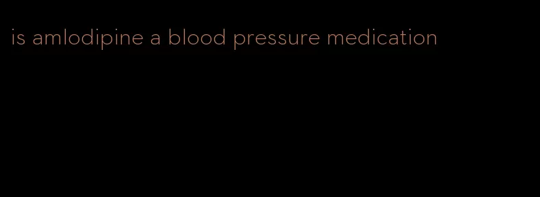 is amlodipine a blood pressure medication
